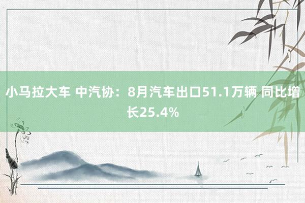 小马拉大车 中汽协：8月汽车出口51.1万辆 同比增长25.4%