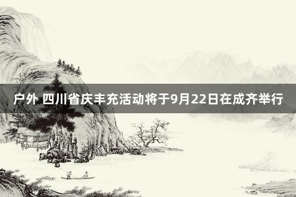 户外 四川省庆丰充活动将于9月22日在成齐举行