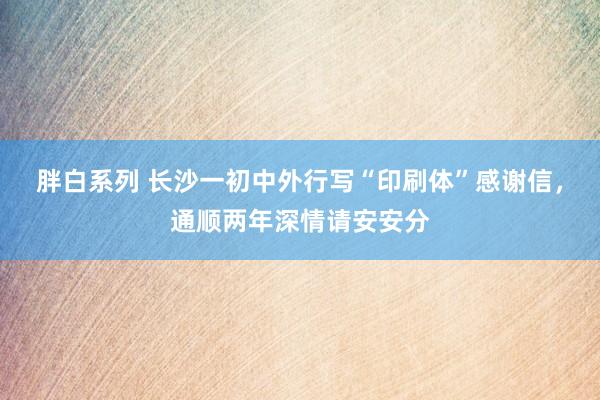 胖白系列 长沙一初中外行写“印刷体”感谢信，通顺两年深情请安安分