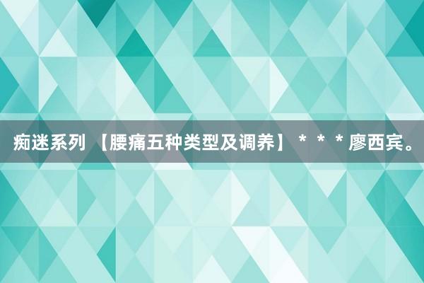 痴迷系列 【腰痛五种类型及调养】＊＊＊廖西宾。