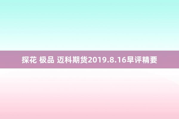 探花 极品 迈科期货2019.8.16早评精要