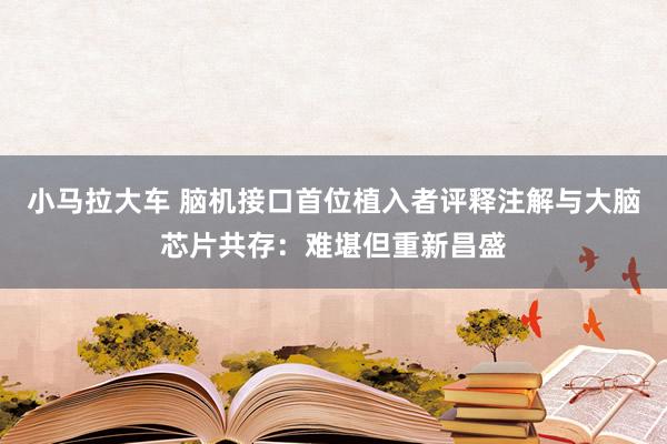 小马拉大车 脑机接口首位植入者评释注解与大脑芯片共存：难堪但重新昌盛