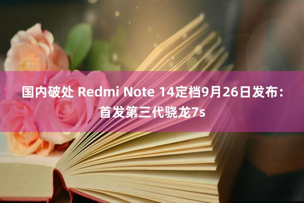 国内破处 Redmi Note 14定档9月26日发布：首发第三代骁龙7s