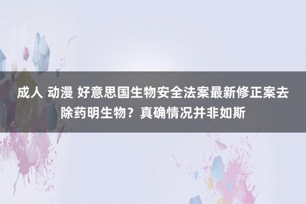 成人 动漫 好意思国生物安全法案最新修正案去除药明生物？真确情况并非如斯