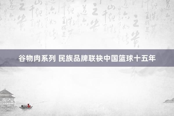 谷物肉系列 民族品牌联袂中国篮球十五年