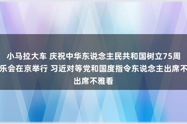 小马拉大车 庆祝中华东说念主民共和国树立75周年音乐会在京举行 习近对等党和国度指令东说念主出席不雅看