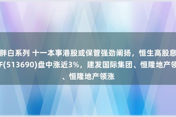 胖白系列 十一本事港股或保管强劲阐扬，恒生高股息ETF(513690)盘中涨近3%，建发国际集团、恒隆地产领涨