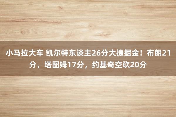 小马拉大车 凯尔特东谈主26分大捷掘金！布朗21分，塔图姆17分，约基奇空砍20分