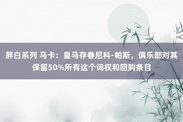 胖白系列 马卡：皇马存眷尼科-帕斯，俱乐部对其保留50%所有这个词权和回购条目