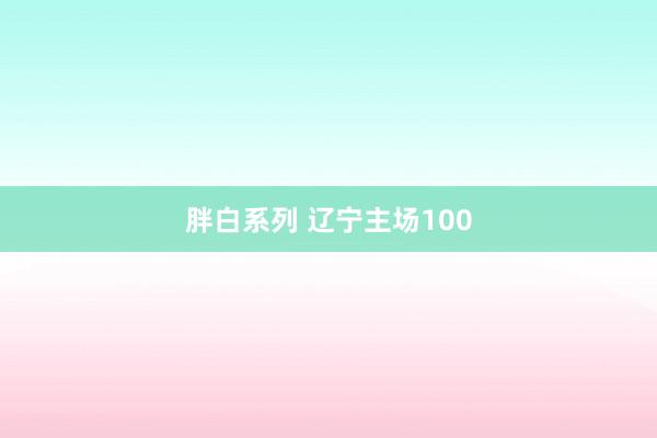 胖白系列 辽宁主场100