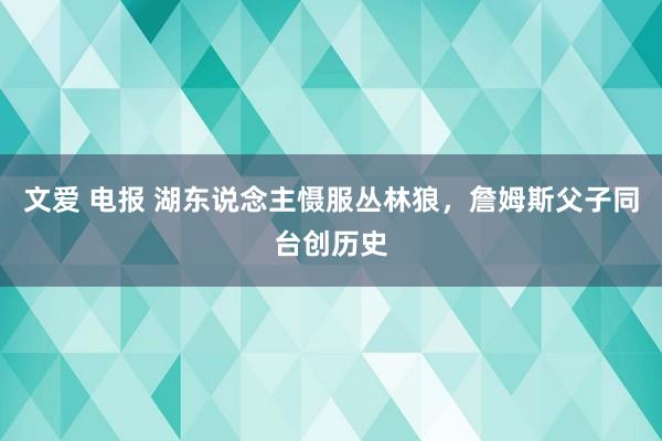 文爱 电报 湖东说念主慑服丛林狼，詹姆斯父子同台创历史