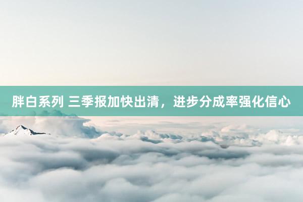 胖白系列 三季报加快出清，进步分成率强化信心