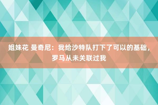 姐妹花 曼奇尼：我给沙特队打下了可以的基础，罗马从未关联过我