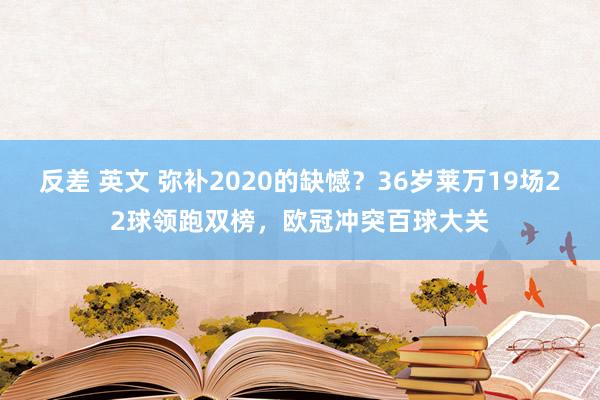 反差 英文 弥补2020的缺憾？36岁莱万19场22球领跑双榜，欧冠冲突百球大关