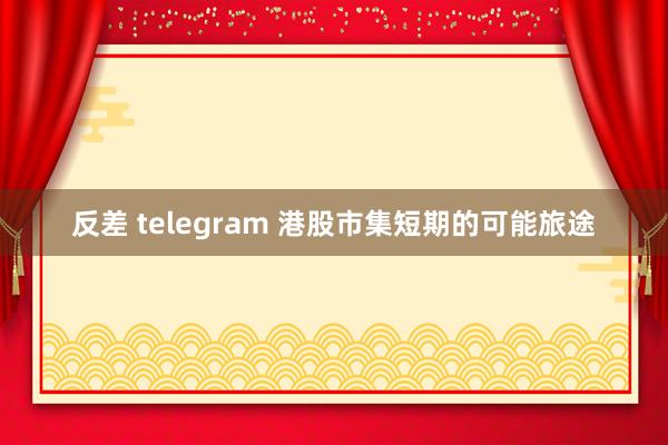 反差 telegram 港股市集短期的可能旅途