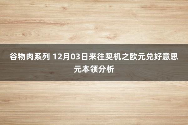 谷物肉系列 12月03日来往契机之欧元兑好意思元本领分析