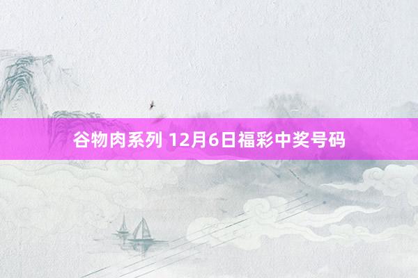 谷物肉系列 12月6日福彩中奖号码