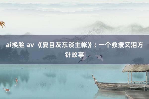 ai换脸 av 《夏目友东谈主帐》: 一个救援又泪方针故事