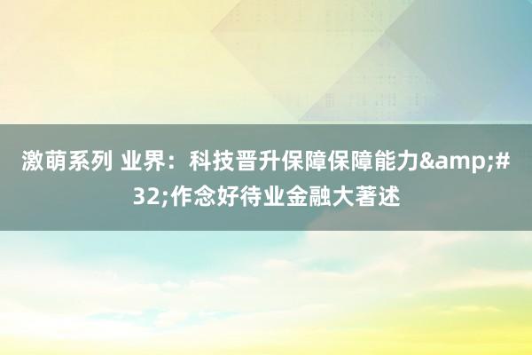 激萌系列 业界：科技晋升保障保障能力&#32;作念好待业金融大著述