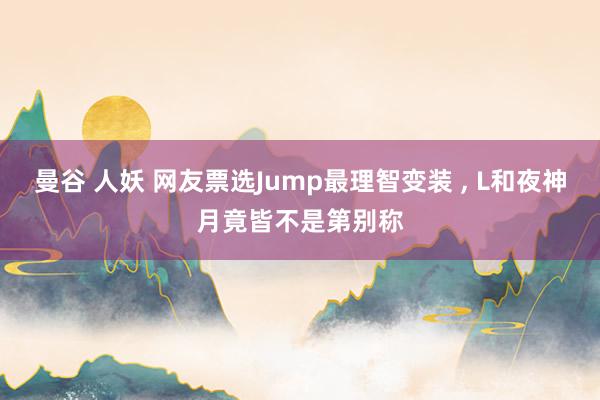 曼谷 人妖 网友票选Jump最理智变装 ， L和夜神月竟皆不是第别称