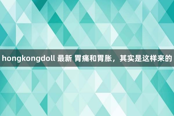 hongkongdoll 最新 胃痛和胃胀，其实是这样来的