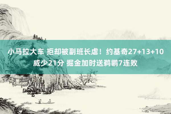 小马拉大车 拒却被副班长虐！约基奇27+13+10威少21分 掘金加时送鹈鹕7连败