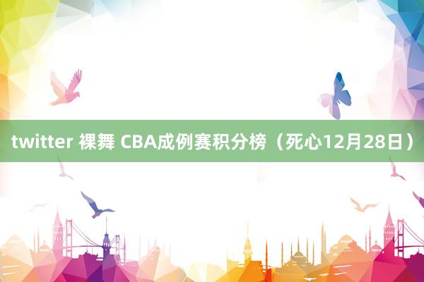 twitter 裸舞 CBA成例赛积分榜（死心12月28日）