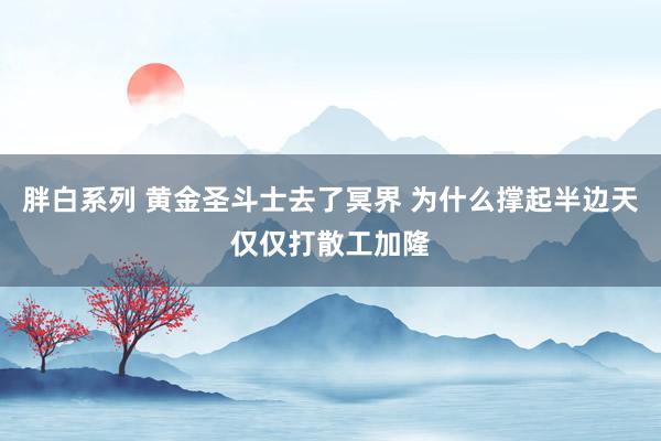 胖白系列 黄金圣斗士去了冥界 为什么撑起半边天仅仅打散工加隆