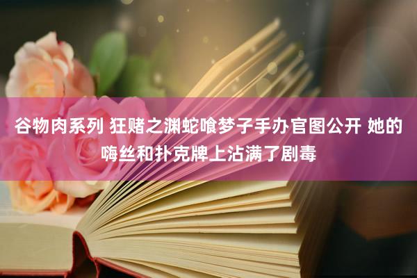 谷物肉系列 狂赌之渊蛇喰梦子手办官图公开 她的嗨丝和扑克牌上沾满了剧毒