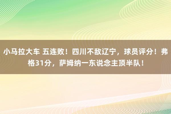 小马拉大车 五连败！四川不敌辽宁，球员评分！弗格31分，萨姆纳一东说念主顶半队！