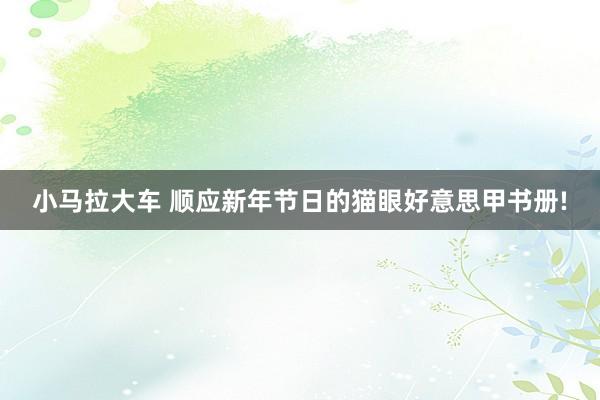 小马拉大车 顺应新年节日的猫眼好意思甲书册!